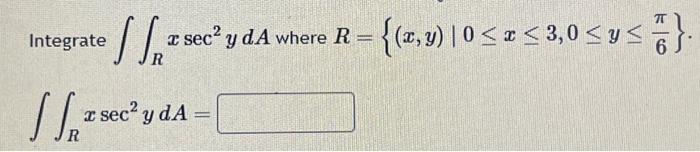 \( \begin{array}{l}\text { Integrate } \iint_{R} x \sec ^{2} y d A \text { where } R=\left\{(x, y) \mid 0 \leq x \leq 3,0 \le