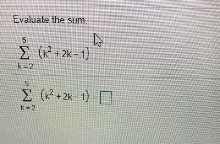 Solved Evaluate the sum. Σ (k2 + 2k - 1) k=2 5 Σ (k2 + 2k - | Chegg.com