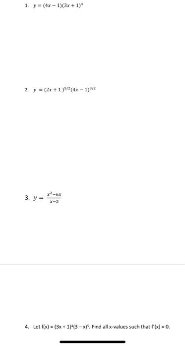 1. \( y=(4 x-1)(3 x+1)^{4} \) 2. \( y=(2 x+1)^{5 / 2}(4 x-1)^{3 / 2} \) 3. \( y=\frac{x^{2}-6 x}{x-2} \) 4. Let \( f(x)=(3 x+