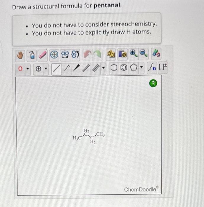 Draw a structural formula for pentanal.
- You do not have to consider stereochemistry.
- You do not have to explicitly draw \