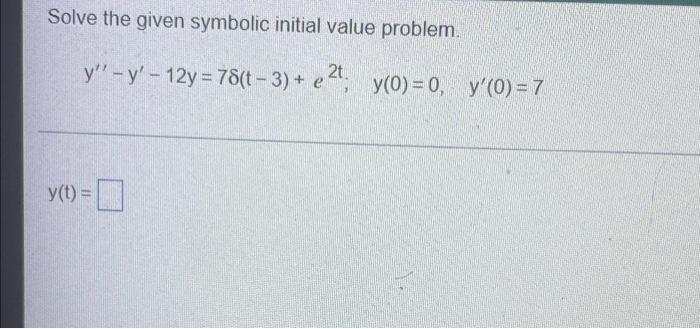 Solve the given symbolic initial value problem. y? -y? - 12y = 78(t - 3)+ e2, y(0) = 0, y(O) = 7 y (0 y(t) =