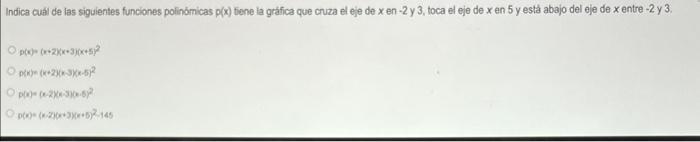 Indica cuál de las siguientes funciones polinómicas \( p(x) \) tene la gráfica que cruza el eje de \( x \) en -2 y 3 , toca e