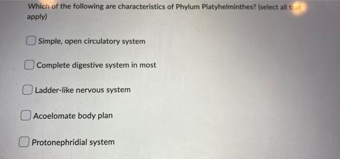 Which of the following are characteristics of Phylum Platyhelminthes? (select all that) apply)
Simple, open circulatory syste