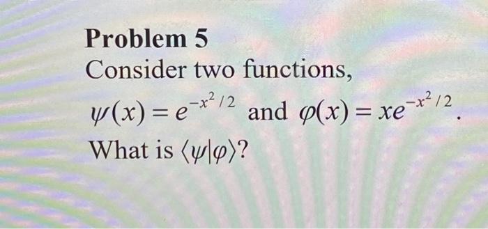Solved Problem 5 Consider two functions, ψ(x)=e−x2/2 and | Chegg.com