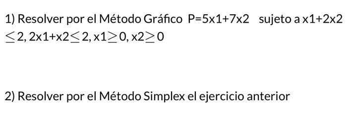 1) Resolver por el Método Gráfico \( P=5 \times 1+7 \times 2 \) sujeto a \( \times 1+2 \times 2 \) \( \leq 2,2 \times 1+\time