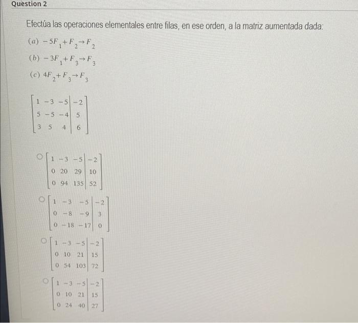 Efectúa las operaciones elementales entre filas, en ese orden, a la matriz aumentada dada: (a) \( -5 F_{1}+F_{2} \rightarrow