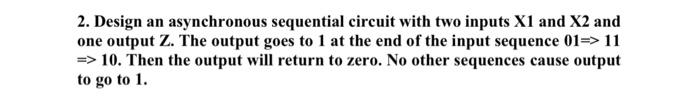 Solved 2. Design an asynchronous sequential circuit with two | Chegg.com