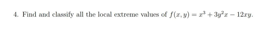 4. Find and classify all the local extreme values of \( f(x, y)=x^{3}+3 y^{2} x-12 x y \).