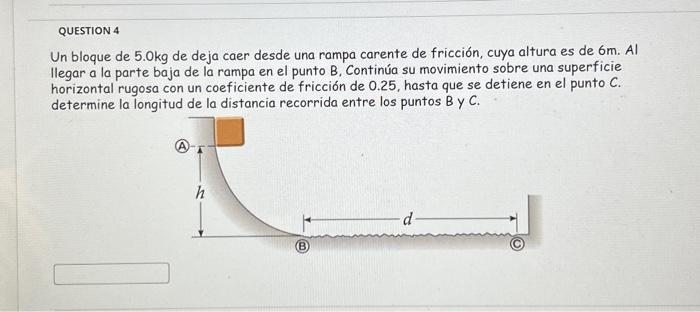 Un bloque de \( 5.0 \mathrm{~kg} \) de deja caer desde una rampa carente de fricción, cuya altura es de \( 6 \mathrm{~m} \).