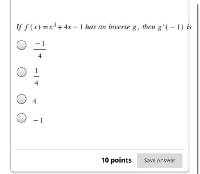If \( f(x)=x^{3}+4 x-1 \) has an inverse \( g \), then \( g^{\prime}(-1) \) \( \frac{-1}{4} \) \( \frac{1}{4} \)
4
\( -1 \)