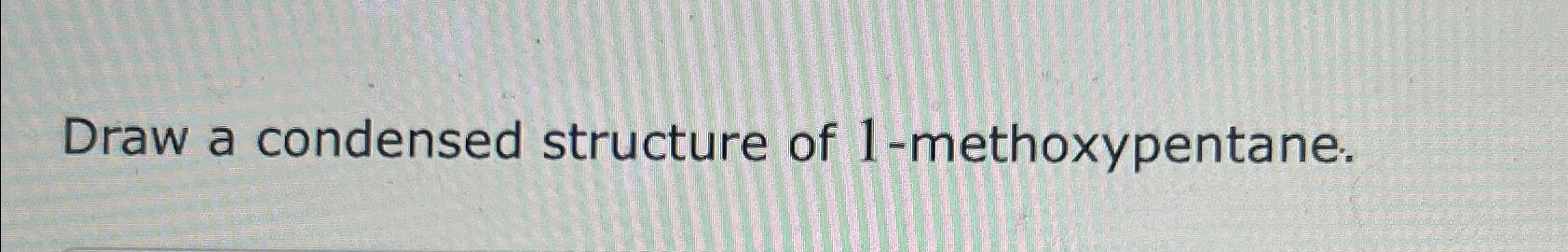 Solved Draw a condensed structure of 1-methoxypentane. | Chegg.com