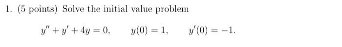 1. (5 points) Solve the initial value problem \[ y^{\prime \prime}+y^{\prime}+4 y=0, \quad y(0)=1, \quad y^{\prime}(0)=-1 \]