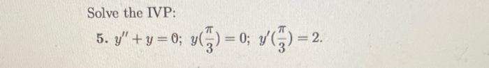 Solve the IVP: 5. \( y^{\prime \prime}+y=0 ; y\left(\frac{\pi}{3}\right)=0 ; y^{\prime}\left(\frac{\pi}{3}\right)=2 \).