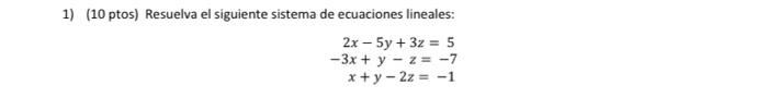 1) (10 ptos) Resuelva el siguiente sistema de ecuaciones lineales: 2x - 5y + 3z = 5 - 3x + y - z= -7 x + y - 2z = -1