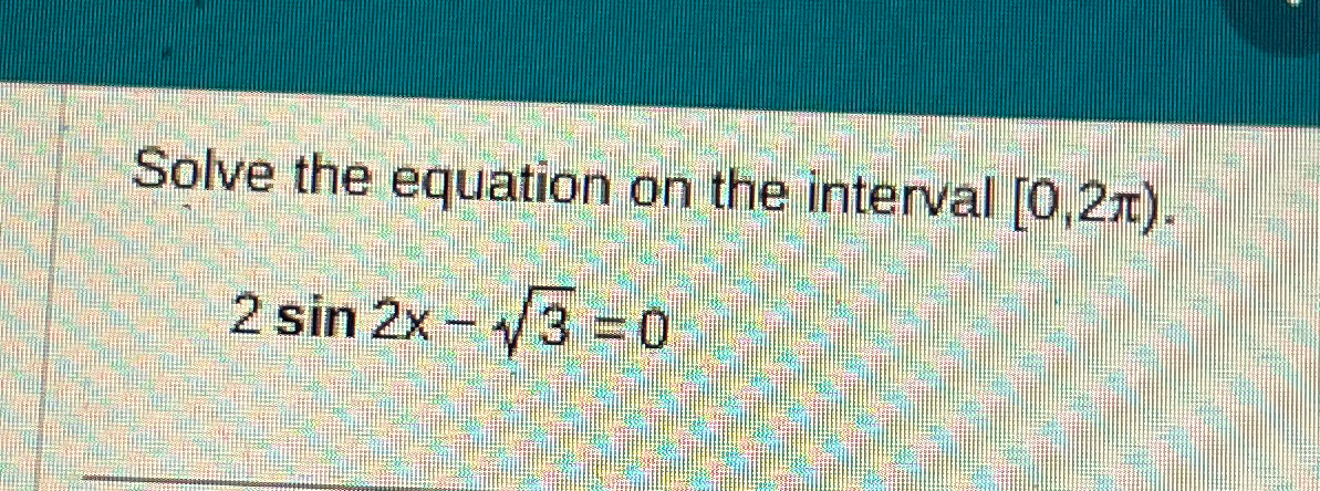 Solved Solve the equation on the interval [0,2π).2sin2x-32=0 | Chegg.com