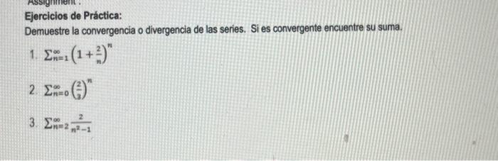 Ejercicios de Práctica: Demuestre la convergencia o divergencia de las series. Si es convergente encuentre su suma. 1. \( \su