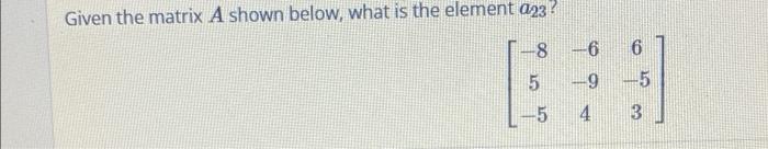 Solved Given the matrix A shown below, what is the element | Chegg.com