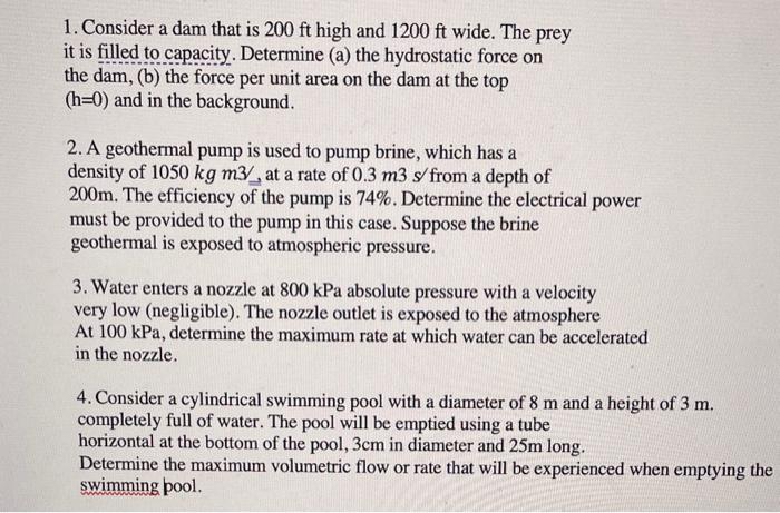 1. Consider a dam that is \( 200 \mathrm{ft} \) high and \( 1200 \mathrm{ft} \) wide. The prey it is filled to capacity. Dete