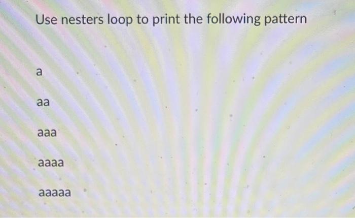 Solved Use nesters loop to print the following pattern а а | Chegg.com