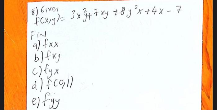 8) Given \[ f(x, y)=3 x^{2} y+7 x y+8 y^{2} x+4 x-7 \] Find a) \( f x x \) b) \( f x y \) c) \( f y x \) d) \( f(0,1) \) e) f