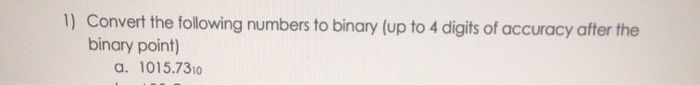 Solved 1) Convert the following numbers to binary (up to 4 | Chegg.com