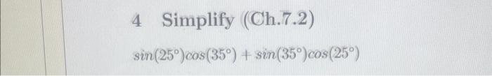 4 Simplify (Ch.7.2) \[ \sin \left(25^{\circ}\right) \cos \left(35^{\circ}\right)+\sin \left(35^{\circ}\right) \cos \left(25^{