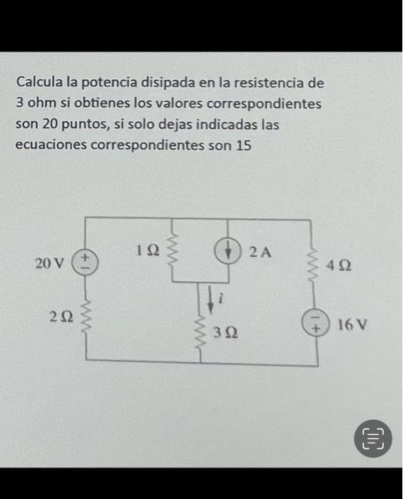 Calcula la potencia disipada en la resistencia de \( 3 \mathrm{ohm} \) si obtienes los valores correspondientes son 20 puntos