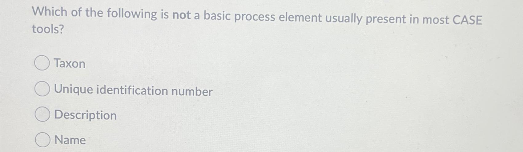 Solved Which of the following is not a basic process element | Chegg.com