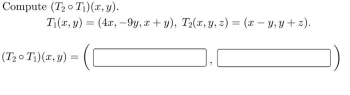 Compute (T20 Ti)(x, y). T1(x, y) = (4.x, -9y, x+y), T2(x, y, z) = (x – y, y + 2). (T, 0 T1)(x, y) =