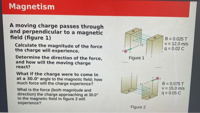 Solved Magnetism B = 0.025 T V = 12.0 M/s Q = 0.02 C Figure | Chegg.com