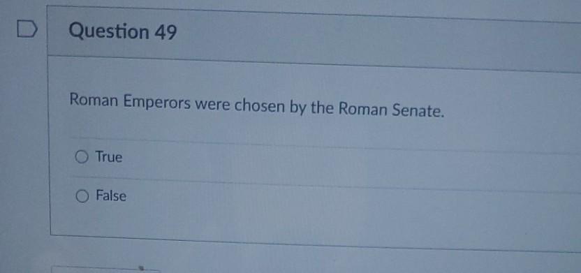 Question 49 Roman Emperors were chosen by the Roman Senate. True False