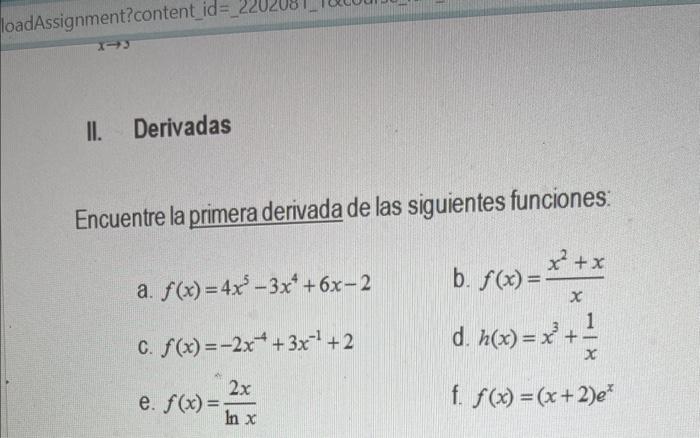 II. Derivadas Encuentre la primera derivada de las siguientes funciones: a. \( f(x)=4 x^{5}-3 x^{4}+6 x-2 \) b. \( f(x)=\frac