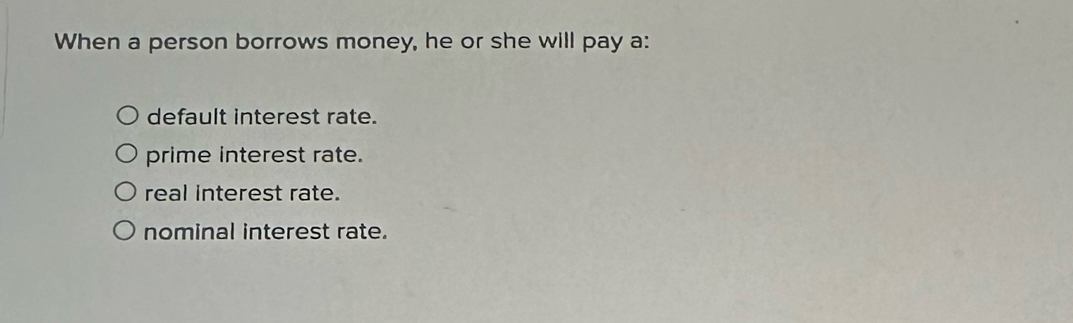 Solved When a person borrows money, he or she will pay | Chegg.com