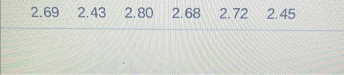 \( \begin{array}{llllll}2.69 & 2.43 & 2.80 & 2.68 & 2.72 & 2.45\end{array} \)