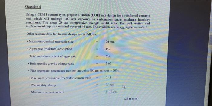 Question 4
Using a CEM I cement type, prepare a British (DOE) mix design for a reinforced concrete
wall which will undergo 10