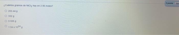 2 points Say ¿Cuántos gramos de NiCl2 hay en 2 56 moles? 253.44 3329 0.0259 154 x 1024