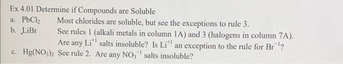 Ex 4.01 Determine if Compounds are Soluble
Most chlorides are soluble, but see the exceptions to rule 3.
a. PbCl?
b. LiBr
See