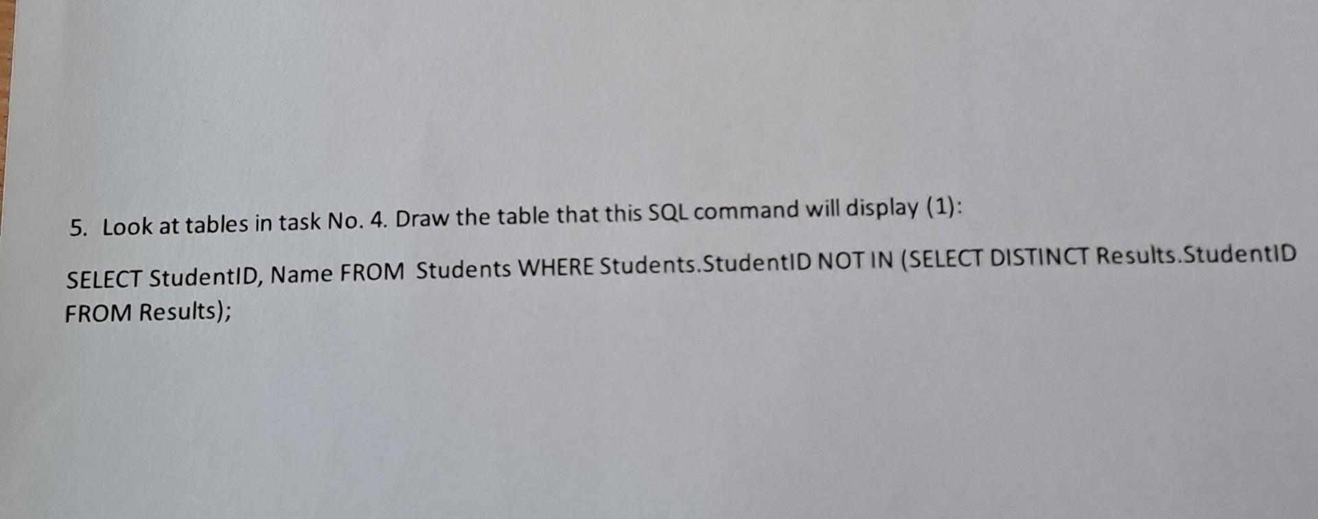 5. Look at tables in task No. 4. Draw the table that this SQL command will display (1):
SELECT StudentID, Name FROM Students 