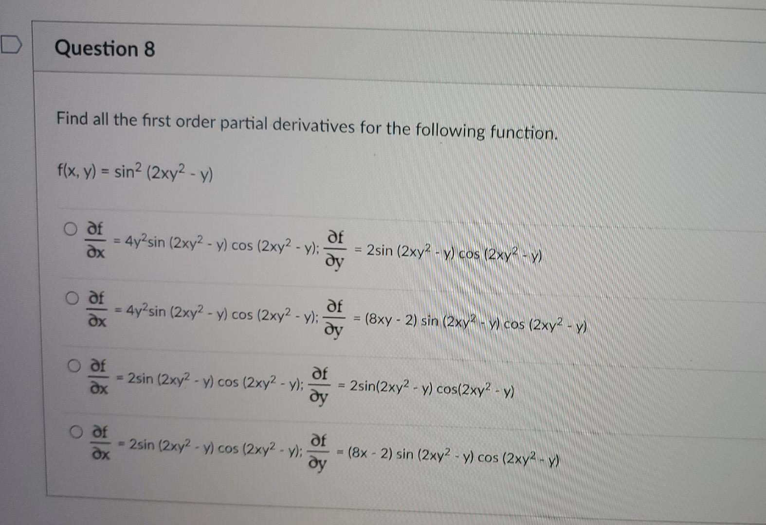 D Question 8 Find all the first order partial derivatives for the following function. f(x, y) = sin² (2xy² - y) df 4y²sin (2x