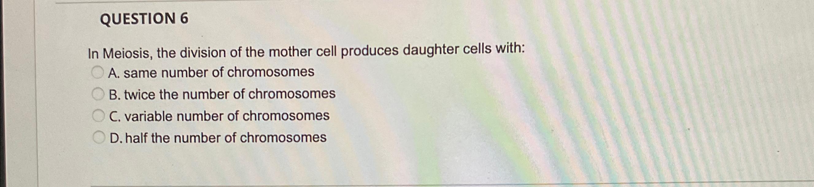 Solved QUESTION 6In Meiosis the division of the mother cell Chegg com