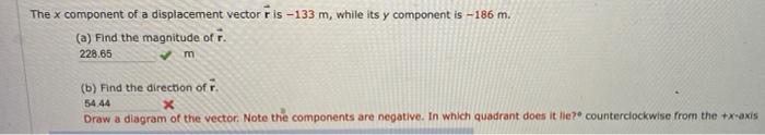 The x component of a displacement vector r is -133 m, while its y component is -186 m.
(a) Find the magnitude of r.
228.65
m

