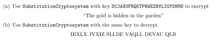(a) Use SubstitutionCryptosystem with key SCJAXUFBQKTPRWEZHVLIGYDNMO to encrypt The gold is hidden in the garden (b) Use Su