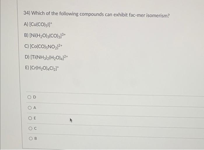 34) Which of the following compounds can exhibit fac-mer isomerism?
A) \( \left[\mathrm{Cu}(\mathrm{CO})_{5} \mathrm{I}\right