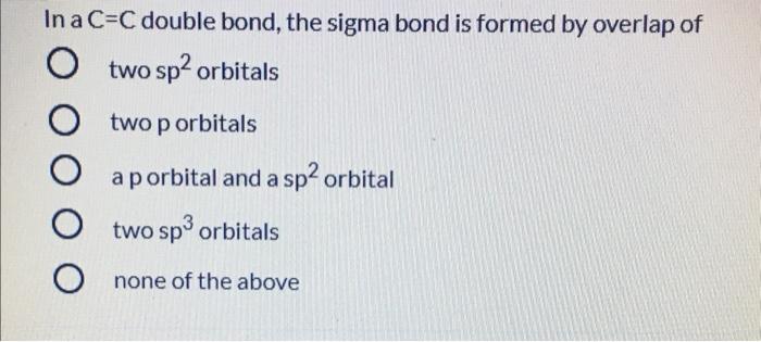 Solved In a C=C double bond, the sigma bond is formed by | Chegg.com
