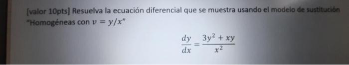 [valor 10pts] Resuelva la ecuación diferencial que se muestra usando el modelo de sustitución Homogéneas con \( v=y / x \)