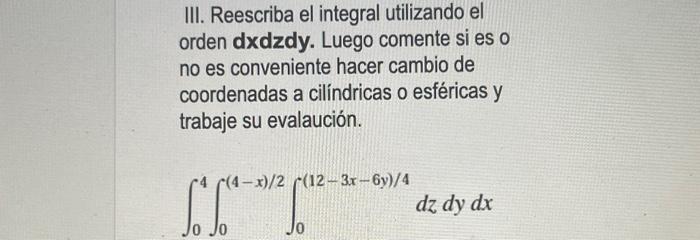 III. Reescriba el integral utilizando el orden dxdzdy. Luego comente si es o no es conveniente hacer cambio de coordenadas a