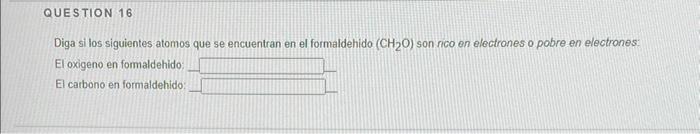 Diga si los siguientes atomos que se encuentran en el formaldehido \( \left(\mathrm{CH}_{2} \mathrm{O}\right) \) son rico en