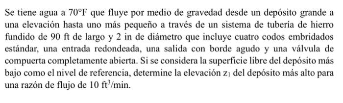 Se tiene agua a \( 70^{\circ} \mathrm{F} \) que fluye por medio de gravedad desde un depósito grande a una elevación hasta un