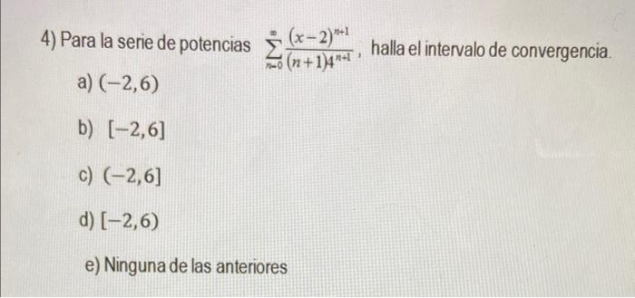 4) Para la serie de potencias \( \sum_{n=0}^{\infty} \frac{(x-2)^{n+1}}{(n+1) 4^{n+1}} \), halla el intervalo de convergencia