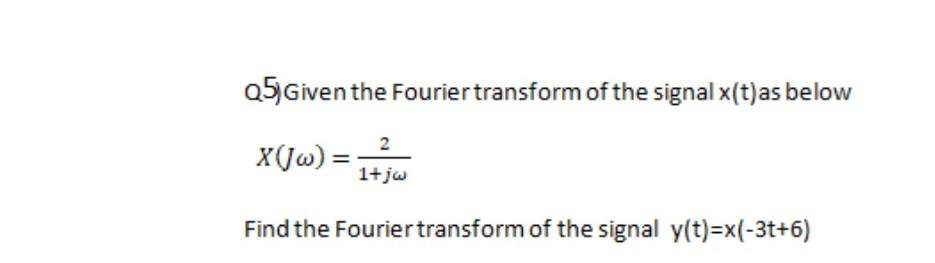 Solved Q5) Given the Fourier transform of the signal x (t)as | Chegg.com
